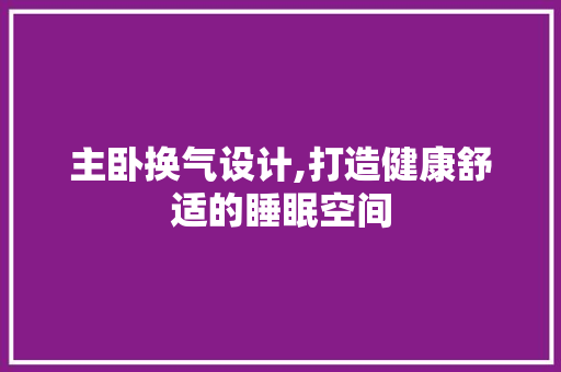 主卧换气设计,打造健康舒适的睡眠空间