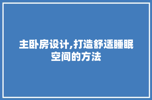 主卧房设计,打造舒适睡眠空间的方法