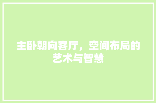 主卧朝向客厅，空间布局的艺术与智慧
