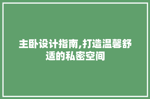 主卧设计指南,打造温馨舒适的私密空间 装修攻略
