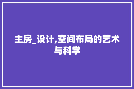 主房_设计,空间布局的艺术与科学