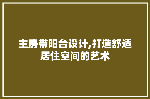 主房带阳台设计,打造舒适居住空间的艺术 装修材料