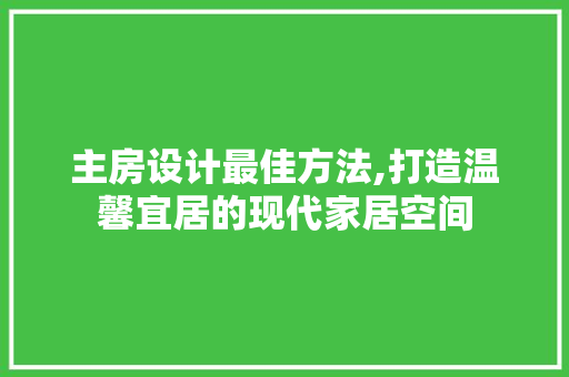 主房设计最佳方法,打造温馨宜居的现代家居空间 装修攻略