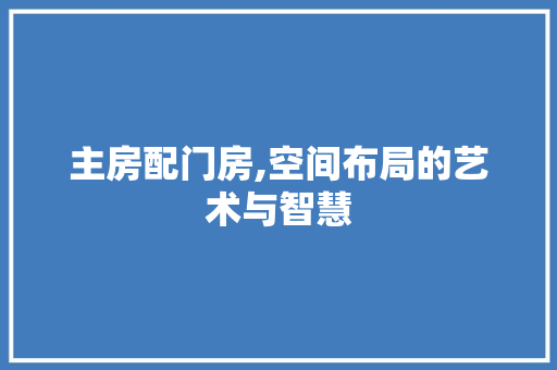 主房配门房,空间布局的艺术与智慧