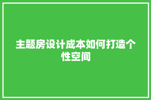 主题房设计成本如何打造个性空间
