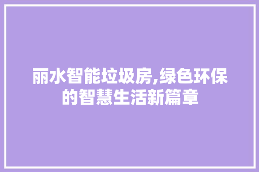 丽水智能垃圾房,绿色环保的智慧生活新篇章