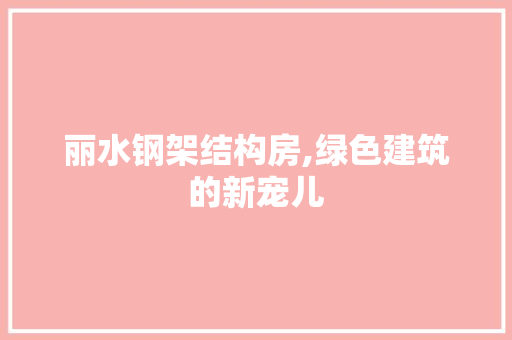 丽水钢架结构房,绿色建筑的新宠儿 墙面装饰