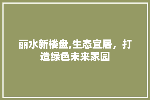 丽水新楼盘,生态宜居，打造绿色未来家园 墙面装饰