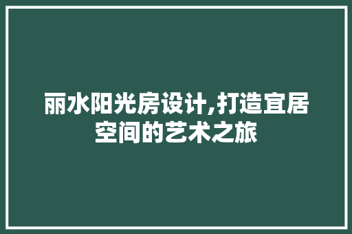 丽水阳光房设计,打造宜居空间的艺术之旅 隔断设计