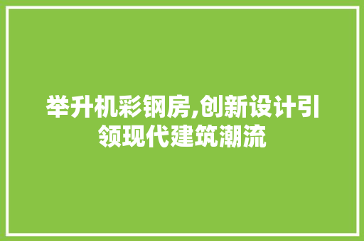 举升机彩钢房,创新设计引领现代建筑潮流 装修材料 举升机彩钢房,创新设计引领现代建筑潮流 装修材料