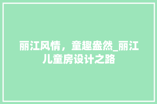 丽江风情，童趣盎然_丽江儿童房设计之路 景观设计