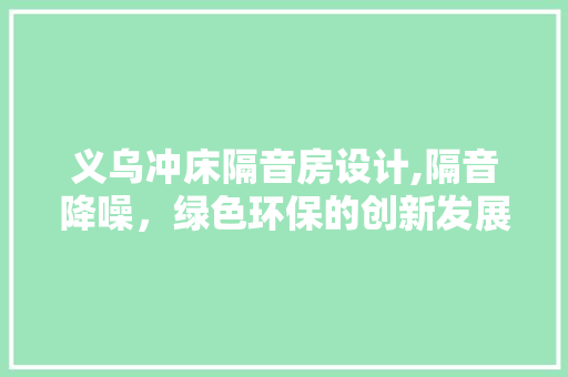 义乌冲床隔音房设计,隔音降噪，绿色环保的创新发展