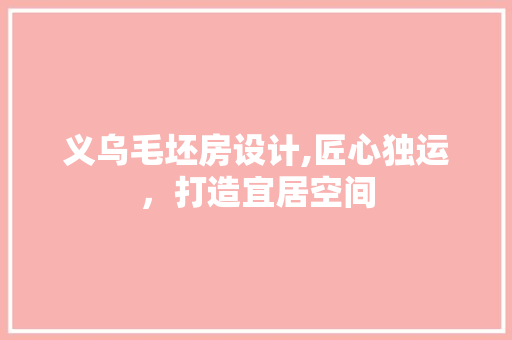 义乌毛坯房设计,匠心独运，打造宜居空间
