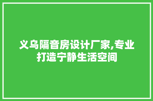 义乌隔音房设计厂家,专业打造宁静生活空间 建筑设计