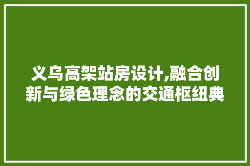 义乌高架站房设计,融合创新与绿色理念的交通枢纽典范 墙面装饰 义乌高架站房设计,融合创新与绿色理念的交通枢纽典范 墙面装饰