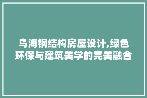 乌海钢结构房屋设计,绿色环保与建筑美学的完美融合 装修攻略