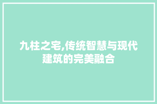 九柱之宅,传统智慧与现代建筑的完美融合