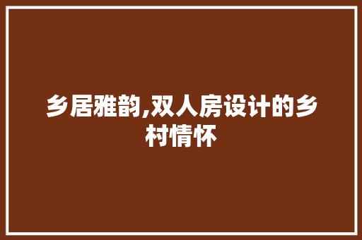 乡居雅韵,双人房设计的乡村情怀 景观设计