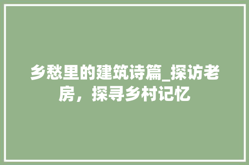 乡愁里的建筑诗篇_探访老房，探寻乡村记忆