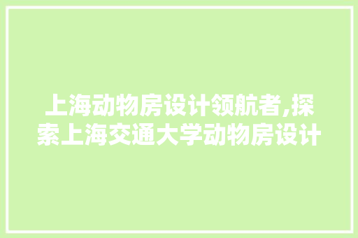 上海动物房设计领航者,探索上海交通大学动物房设计创新之路 地面装修