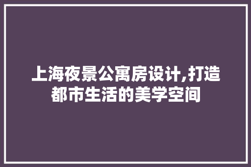 上海夜景公寓房设计,打造都市生活的美学空间 庭院装修