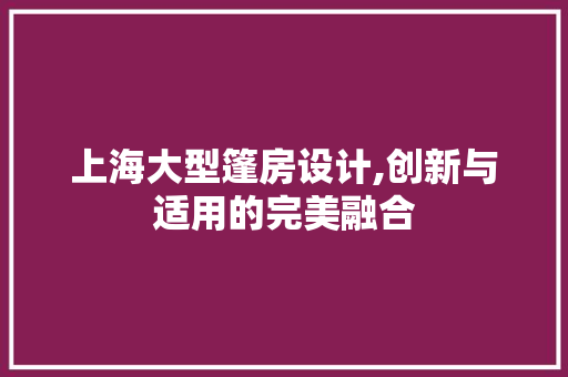 上海大型篷房设计,创新与适用的完美融合 景观设计
