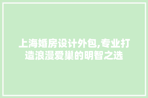 上海婚房设计外包,专业打造浪漫爱巢的明智之选 装修攻略 上海婚房设计外包,专业打造浪漫爱巢的明智之选 装修攻略