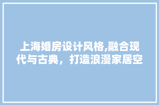 上海婚房设计风格,融合现代与古典，打造浪漫家居空间 地面装修