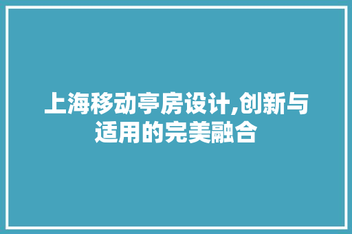 上海移动亭房设计,创新与适用的完美融合