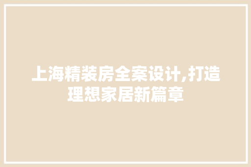 上海精装房全案设计,打造理想家居新篇章