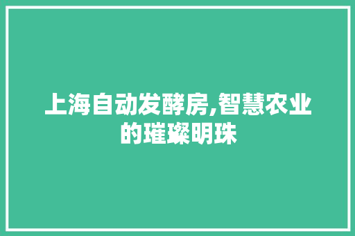 上海自动发酵房,智慧农业的璀璨明珠 庭院装修 上海自动发酵房,智慧农业的璀璨明珠 庭院装修