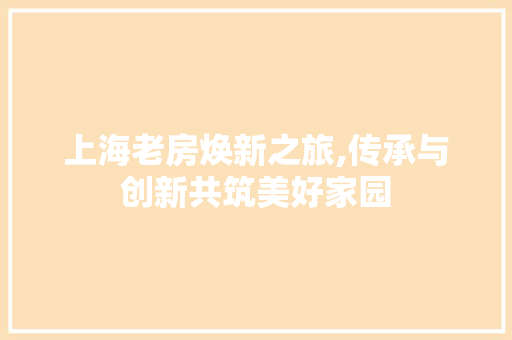 上海老房焕新之旅,传承与创新共筑美好家园