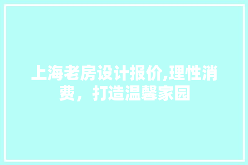上海老房设计报价,理性消费，打造温馨家园 庭院装修