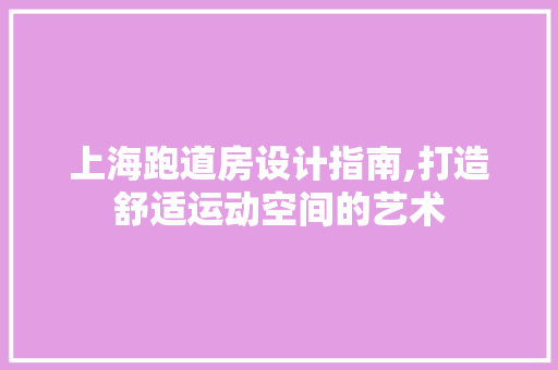 上海跑道房设计指南,打造舒适运动空间的艺术