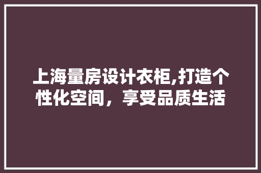 上海量房设计衣柜,打造个性化空间，享受品质生活 地面装修