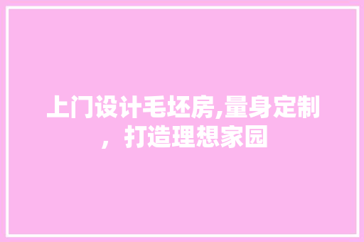 上门设计毛坯房,量身定制,打造理想家园 装修材料 上门设计毛坯房,量身定制,打造理想家园 装修材料