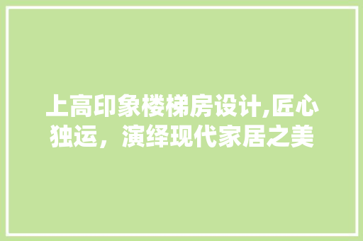 上高印象楼梯房设计,匠心独运，演绎现代家居之美