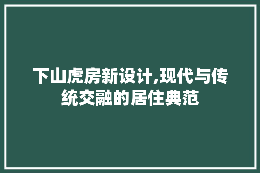下山虎房新设计,现代与传统交融的居住典范