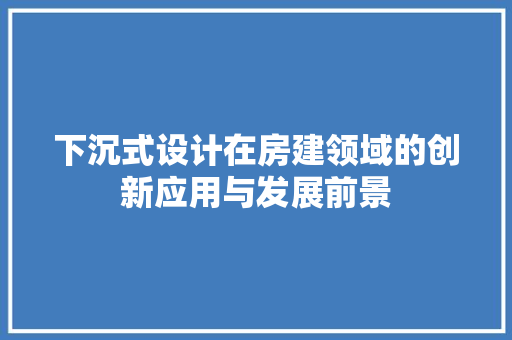 下沉式设计在房建领域的创新应用与发展前景 装修攻略