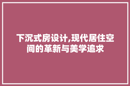 下沉式房设计,现代居住空间的革新与美学追求