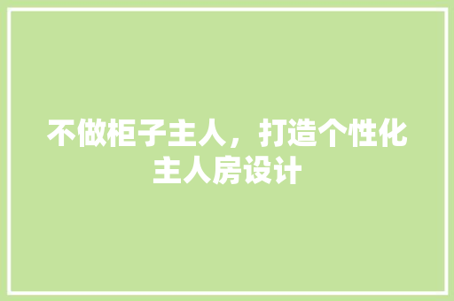 不做柜子主人，打造个性化主人房设计 庭院装修
