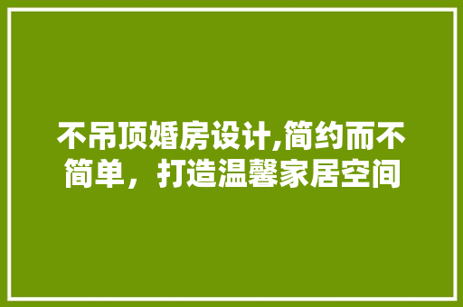 不吊顶婚房设计,简约而不简单，打造温馨家居空间 景观设计