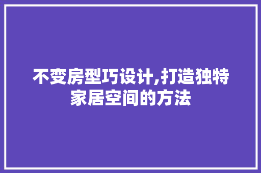 不变房型巧设计,打造独特家居空间的方法 隔断设计