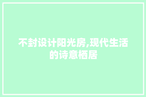 不封设计阳光房,现代生活的诗意栖居 装修攻略