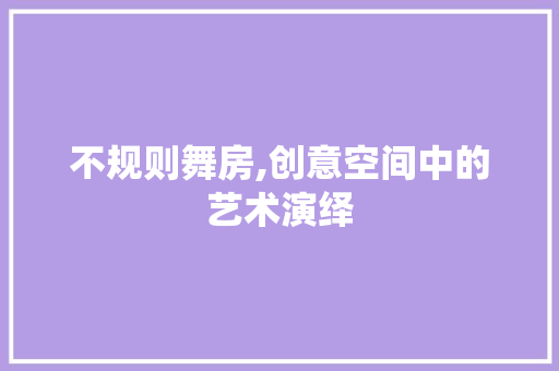 不规则舞房,创意空间中的艺术演绎 景观设计 不规则舞房,创意空间中的艺术演绎 景观设计