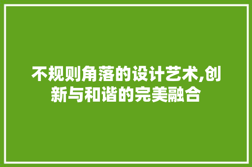 不规则角落的设计艺术,创新与和谐的完美融合 地面装修