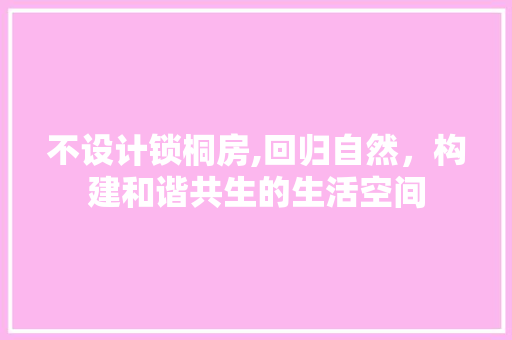 不设计锁桐房,回归自然，构建和谐共生的生活空间