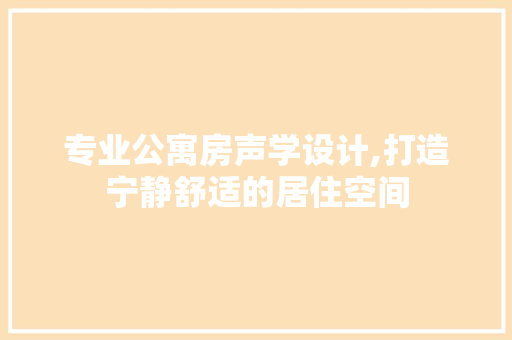 专业公寓房声学设计,打造宁静舒适的居住空间