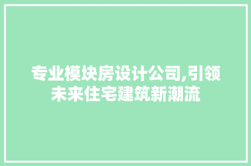 专业模块房设计公司,引领未来住宅建筑新潮流