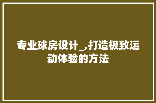 专业球房设计_,打造极致运动体验的方法